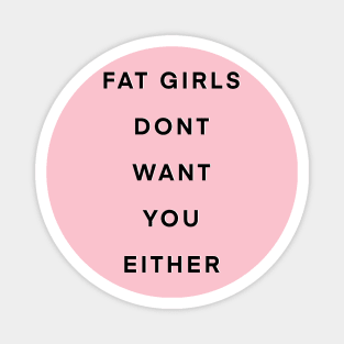 Fat girls don’t want you either Magnet